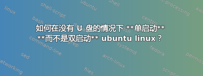 如何在没有 U 盘的情况下 **单启动** **而不是双启动** ubuntu linux？