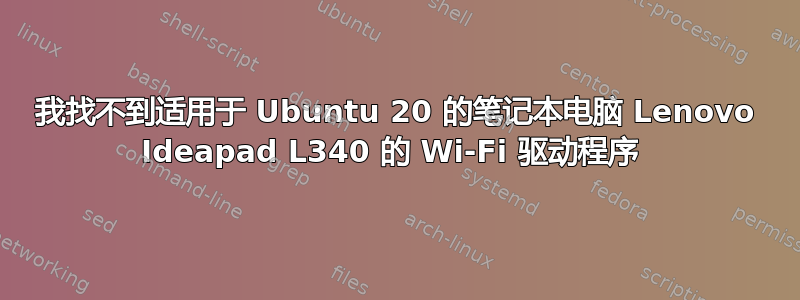 我找不到适用于 Ubuntu 20 的笔记本电脑 Lenovo Ideapad L340 的 Wi-Fi 驱动程序 