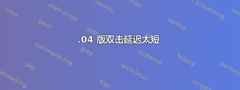 20.04 版双击延迟太短