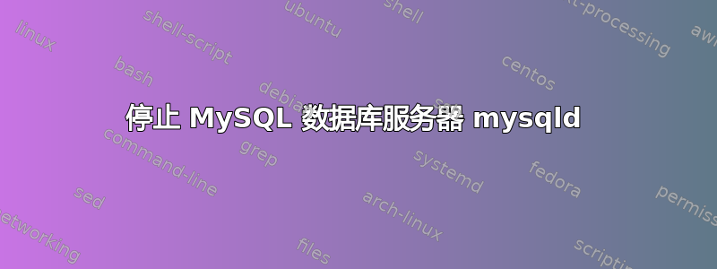 停止 MySQL 数据库服务器 mysqld