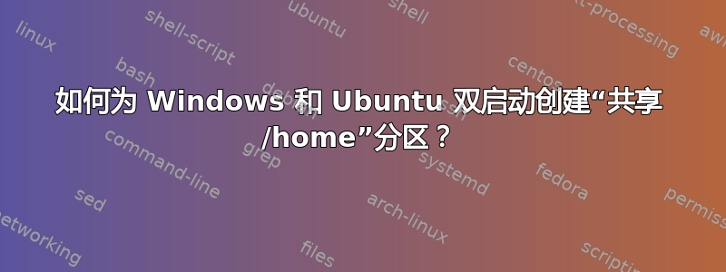 如何为 Windows 和 Ubuntu 双启动创建“共享 /home”分区？