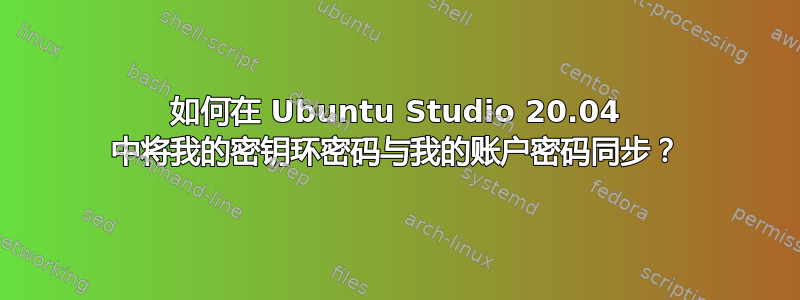 如何在 Ubuntu Studio 20.04 中将我的密钥环密码与我的账户密码同步？