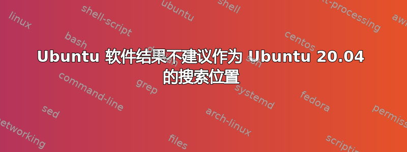 Ubuntu 软件结果不建议作为 Ubuntu 20.04 的搜索位置