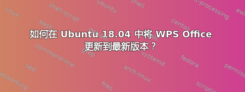 如何在 Ubuntu 18.04 中将 WPS Office 更新到最新版本？