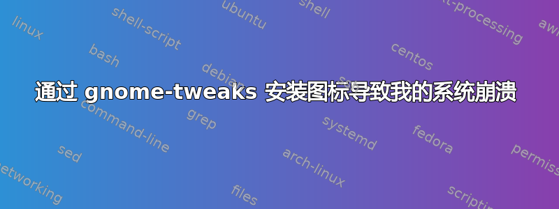 通过 gnome-tweaks 安装图标导致我的系统崩溃