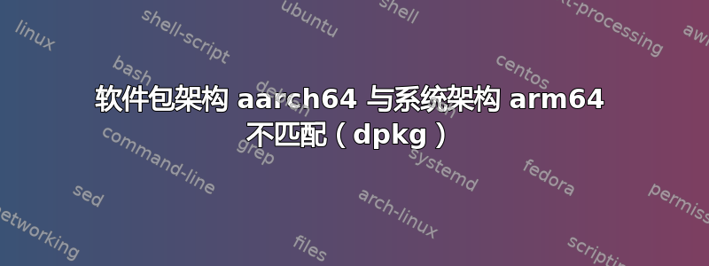 软件包架构 aarch64 与系统架构 arm64 不匹配（dpkg）