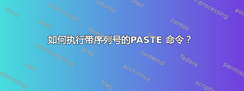 如何执行带序列号的PASTE 命令？