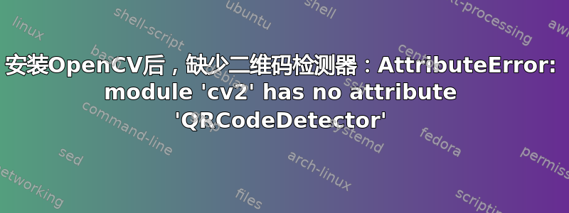 安装OpenCV后，缺少二维码检测器：AttributeError: module 'cv2' has no attribute 'QRCodeDetector'