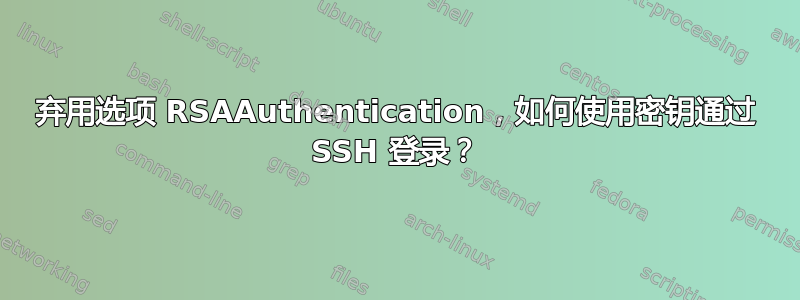 弃用选项 RSAAuthentication，如何使用密钥通过 SSH 登录？