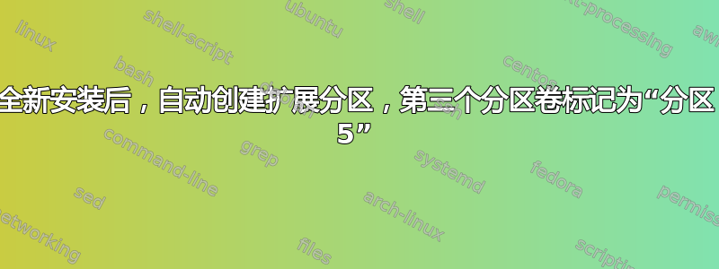 全新安装后，自动创建扩展分区，第三个分区卷标记为“分区 5”