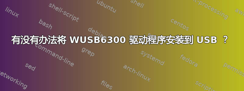 有没有办法将 WUSB6300 驱动程序安装到 USB ？