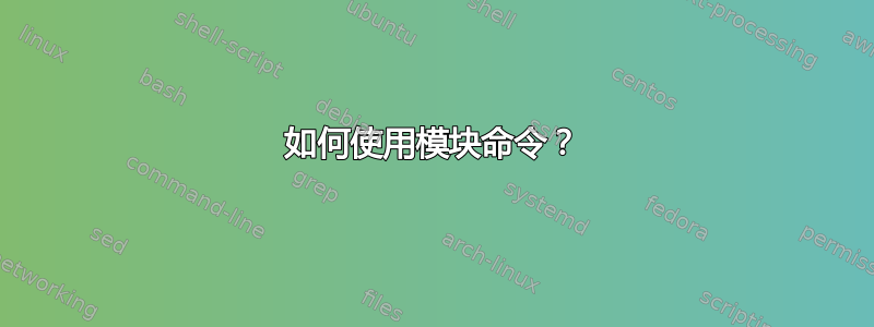 如何使用模块命令？