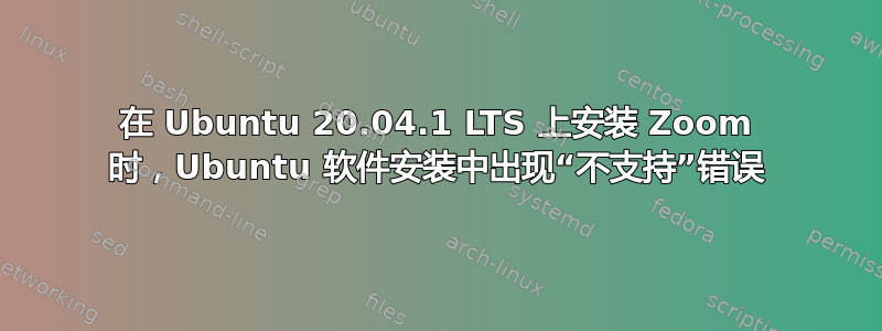 在 Ubuntu 20.04.1 LTS 上安装 Zoom 时，Ubuntu 软件安装中出现“不支持”错误