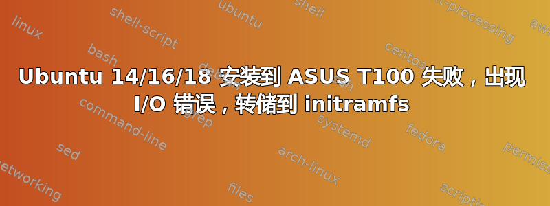 Ubuntu 14/16/18 安装到 ASUS T100 失败，出现 I/O 错误，转储到 initramfs