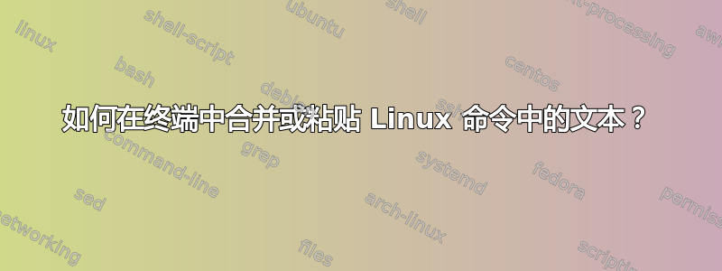 如何在终端中合并或粘贴 Linux 命令中的文本？