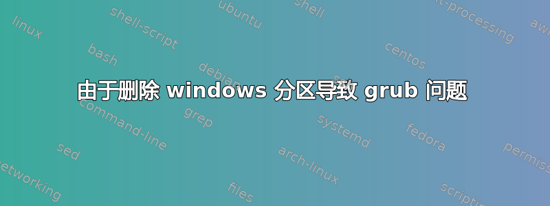 由于删除 windows 分区导致 grub 问题