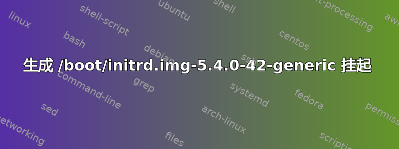 生成 /boot/initrd.img-5.4.0-42-generic 挂起