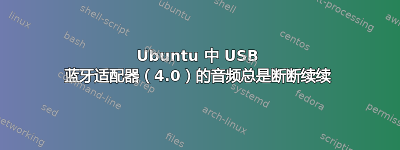 Ubuntu 中 USB 蓝牙适配器（4.0）的音频总是断断续续