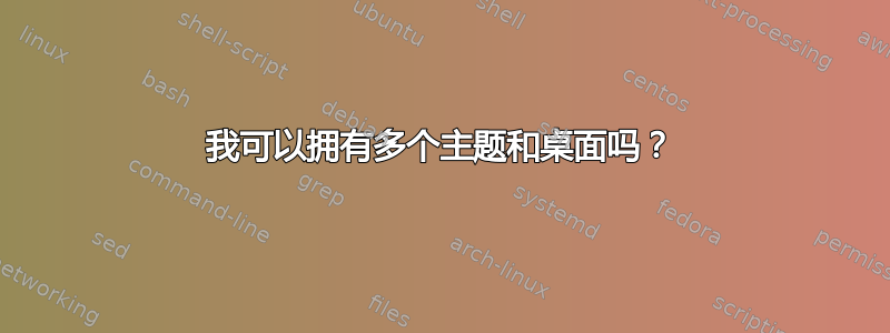 我可以拥有多个主题和桌面吗？