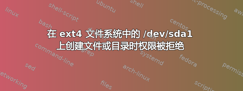 在 ext4 文件系统中的 /dev/sda1 上创建文件或目录时权限被拒绝