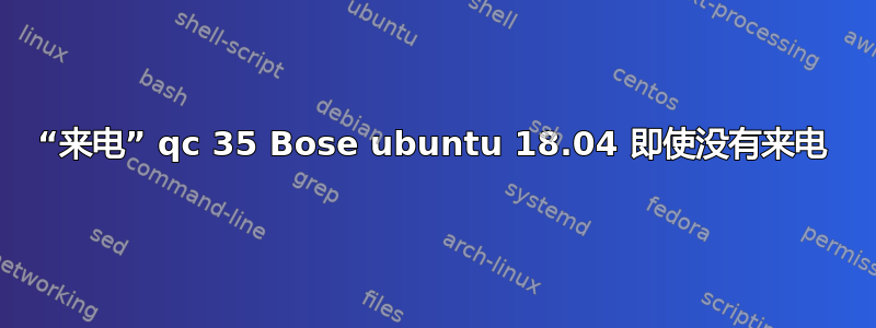 “来电” qc 35 Bose ubuntu 18.04 即使没有来电