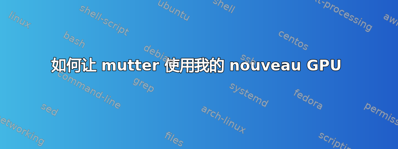 如何让 mutter 使用我的 nouveau GPU