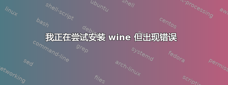 我正在尝试安装 wine 但出现错误 