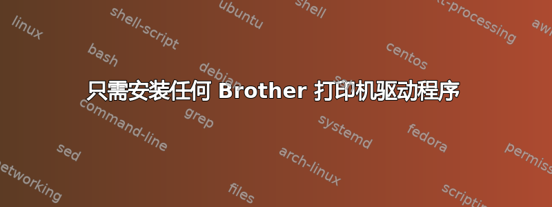 只需安装任何 Brother 打印机驱动程序