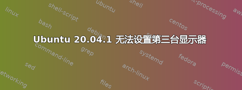 Ubuntu 20.04.1 无法设置第三台显示器