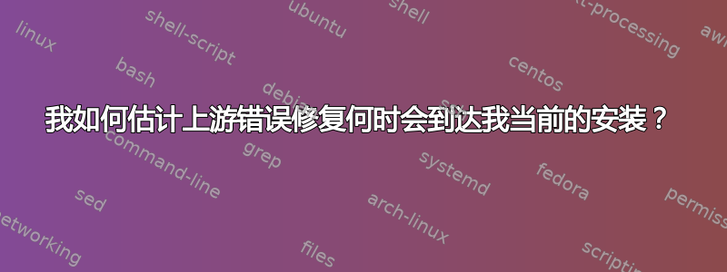 我如何估计上游错误修复何时会到达我当前的安装？