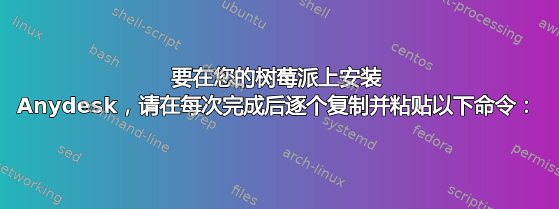 要在您的树莓派上安装 Anydesk，请在每次完成后逐个复制并粘贴以下命令：