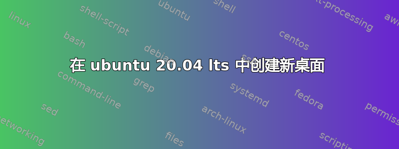 在 ubuntu 20.04 lts 中创建新桌面