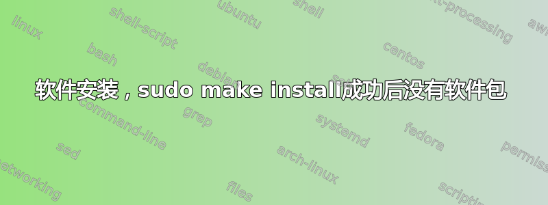 软件安装，sudo make install成功后没有软件包