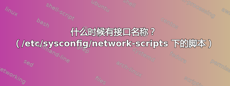 什么时候有接口名称？ （/etc/sysconfig/network-scripts 下的脚本）