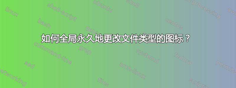 如何全局永久地更改文件类型的图标？