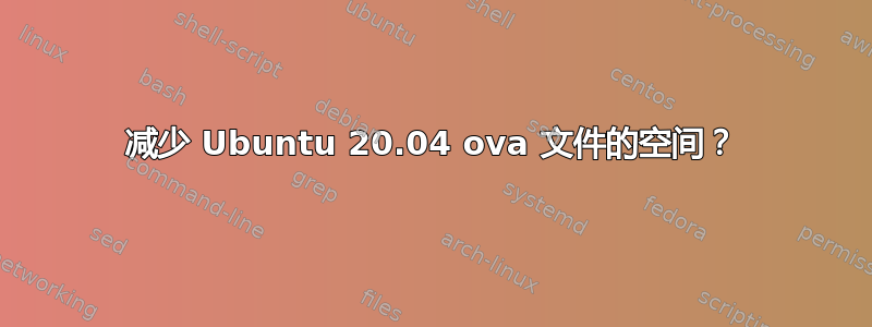 减少 Ubuntu 20.04 ova 文件的空间？