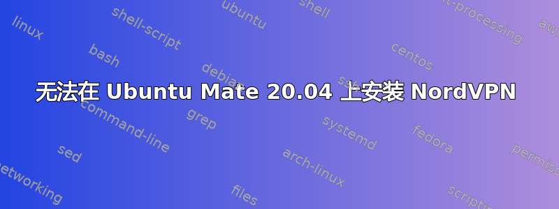 无法在 Ubuntu Mate 20.04 上安装 NordVPN