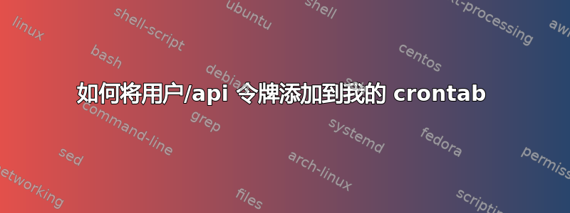 如何将用户/api 令牌添加到我的 crontab