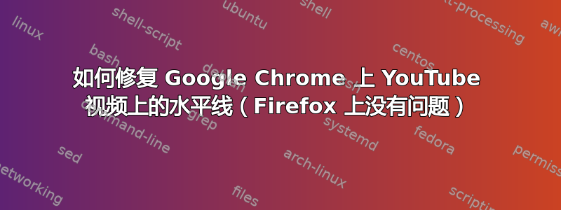 如何修复 Google Chrome 上 YouTube 视频上的水平线（Firefox 上没有问题）