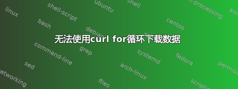 无法使用curl for循环下载数据