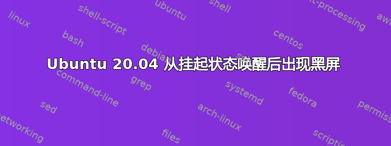 Ubuntu 20.04 从挂起状态唤醒后出现黑屏