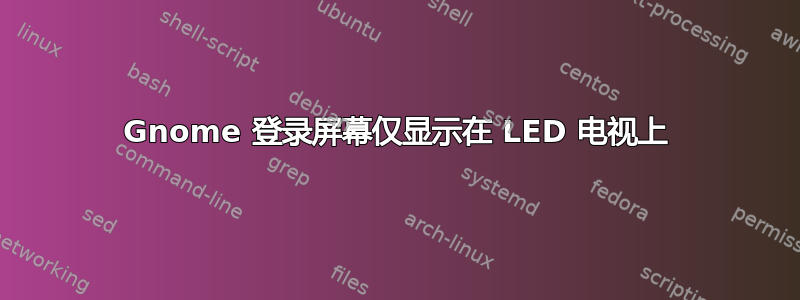 Gnome 登录屏幕仅显示在 LED 电视上