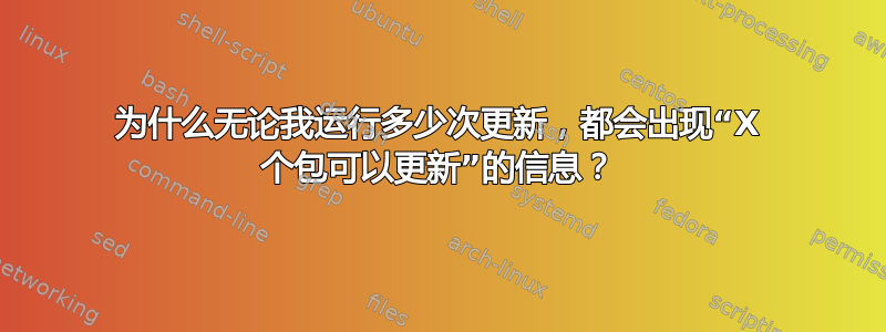 为什么无论我运行多少次更新，都会出现“X 个包可以更新”的信息？