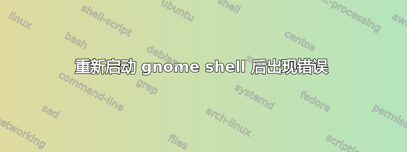 重新启动 gnome shell 后出现错误