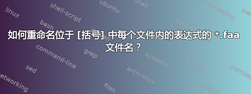 如何重命名位于 [括号] 中每个文件内的表达式的 *.faa 文件名？