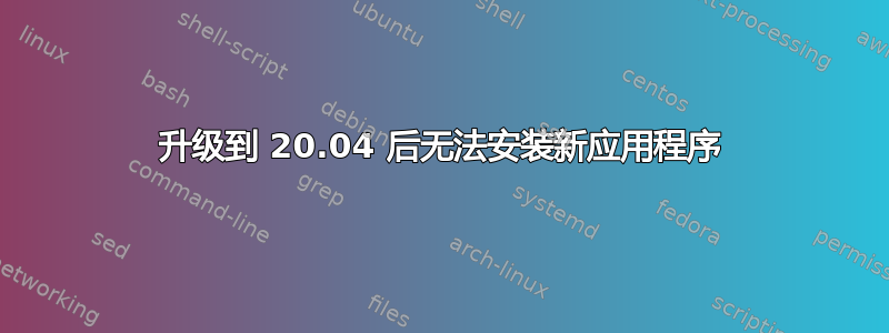 升级到 20.04 后无法安装新应用程序