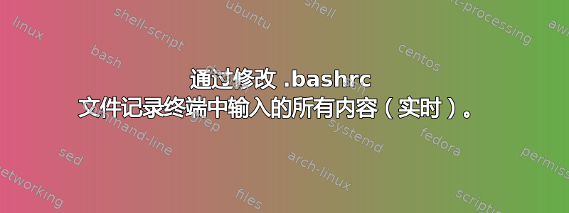 通过修改 .bashrc 文件记录终端中输入的所有内容（实时）。