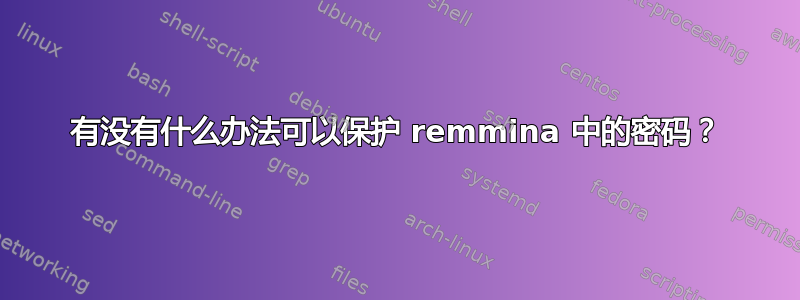 有没有什么办法可以保护 remmina 中的密码？