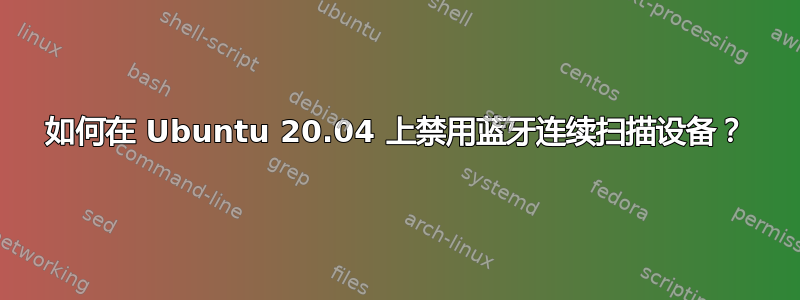 如何在 Ubuntu 20.04 上禁用蓝牙连续扫描设备？