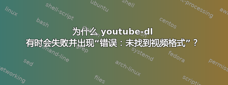 为什么 youtube-dl 有时会失败并出现“错误：未找到视频格式”？